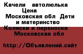 Качели , автолюлька,  › Цена ­ 8 000 - Московская обл. Дети и материнство » Коляски и переноски   . Московская обл.